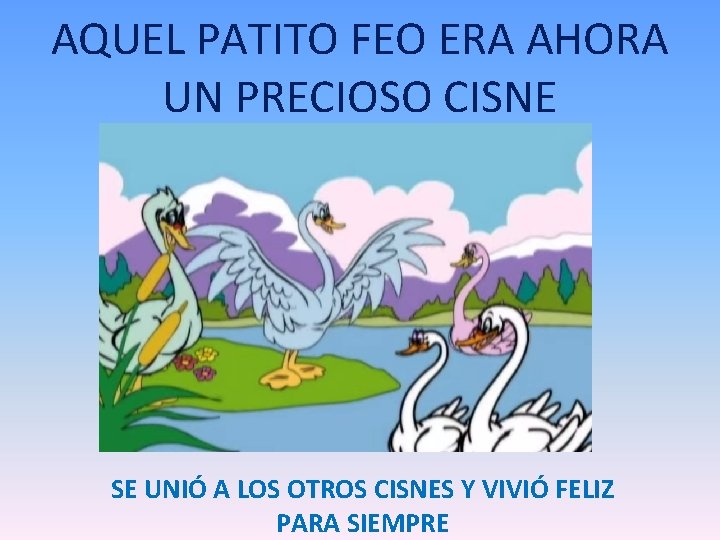 AQUEL PATITO FEO ERA AHORA UN PRECIOSO CISNE SE UNIÓ A LOS OTROS CISNES