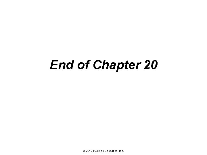 End of Chapter 20 © 2012 Pearson Education, Inc. 