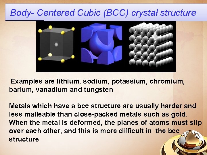 Body- Centered Cubic (BCC) crystal structure Examples are lithium, sodium, potassium, chromium, barium, vanadium