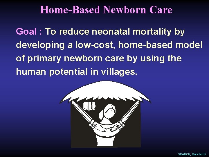 Home-Based Newborn Care Goal : To reduce neonatal mortality by developing a low-cost, home-based