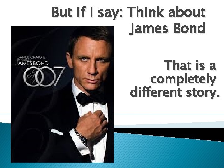 But if I say: Think about James Bond That is a completely different story.