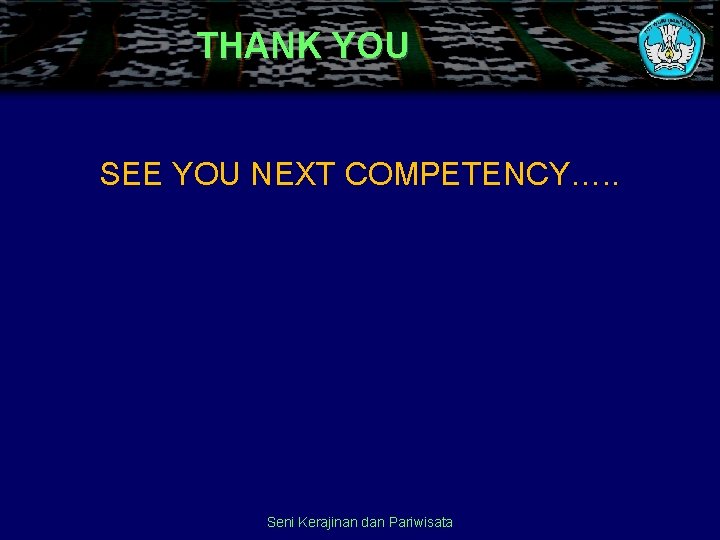 THANK YOU SEE YOU NEXT COMPETENCY…. . Seni Kerajinan dan Pariwisata 