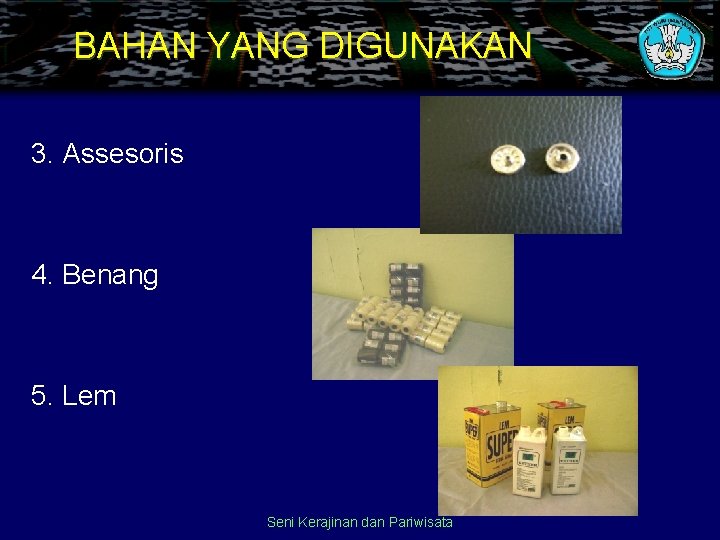 BAHAN YANG DIGUNAKAN 3. Assesoris 4. Benang 5. Lem Seni Kerajinan dan Pariwisata 