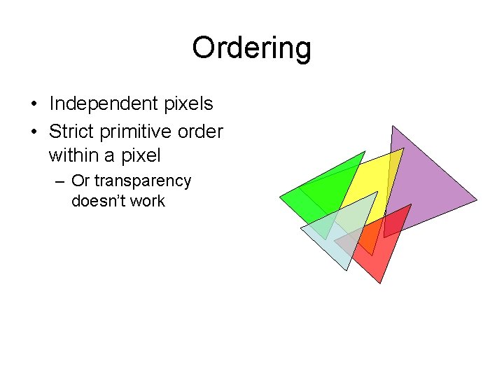 Ordering • Independent pixels • Strict primitive order within a pixel – Or transparency