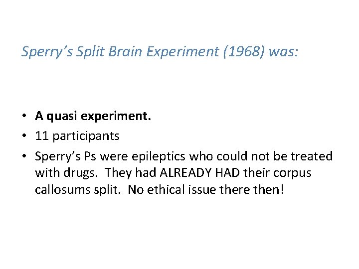 Sperry’s Split Brain Experiment (1968) was: • A quasi experiment. • 11 participants • Sperry’s Split Brain Experiment (1968) was: • A quasi experiment. • 11 participants •