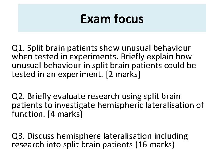Exam focus Q 1. Split brain patients show unusual behaviour when tested in experiments. Exam focus Q 1. Split brain patients show unusual behaviour when tested in experiments.
