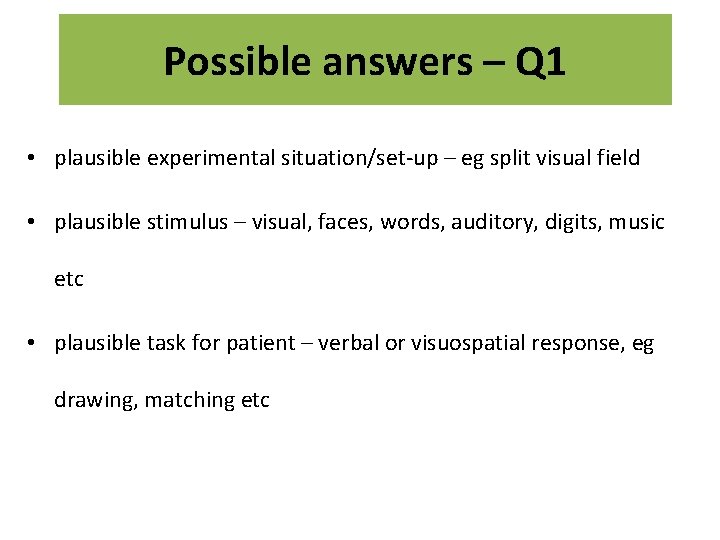 Possible answers – Q 1 • plausible experimental situation/set-up – eg split visual field Possible answers – Q 1 • plausible experimental situation/set-up – eg split visual field
