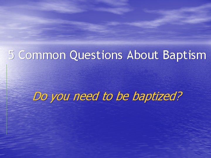 5 Common Questions About Baptism Do you need to be baptized? 