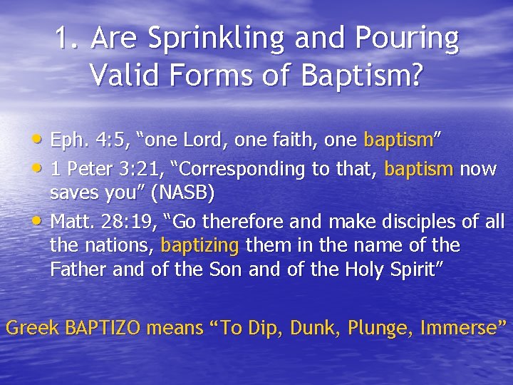 1. Are Sprinkling and Pouring Valid Forms of Baptism? • Eph. 4: 5, “one