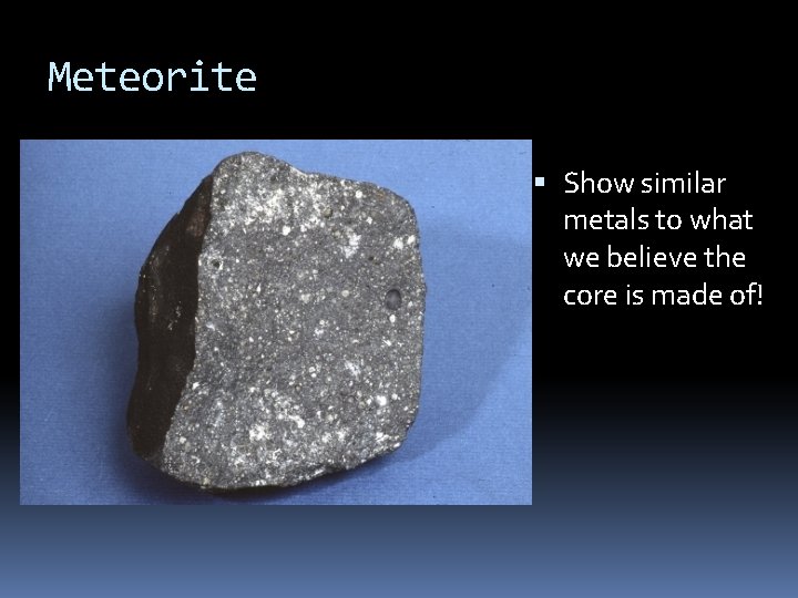 Meteorite Show similar metals to what we believe the core is made of! 