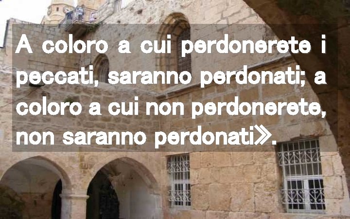 A coloro a cui perdonerete i peccati, saranno perdonati; a coloro a cui non