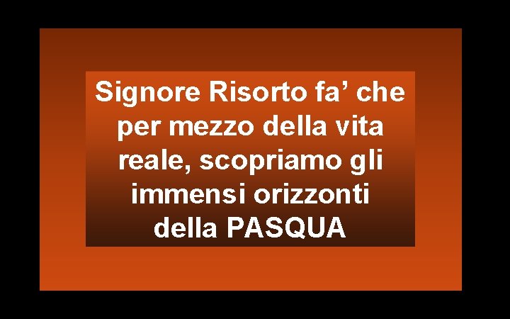 Signore Risorto fa’ che per mezzo della vita reale, scopriamo gli immensi orizzonti della