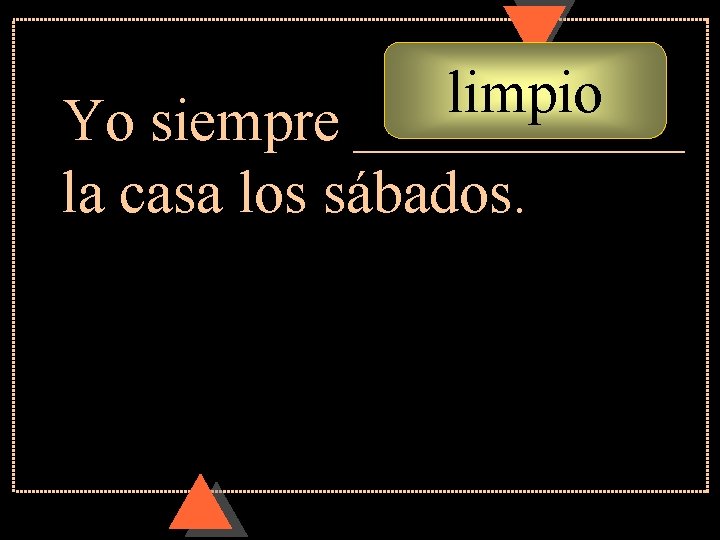 limpio Yo siempre ______ la casa los sábados. 