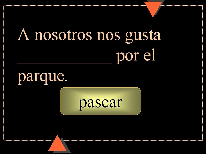 A nosotros nos gusta ______ por el parque. pasear 