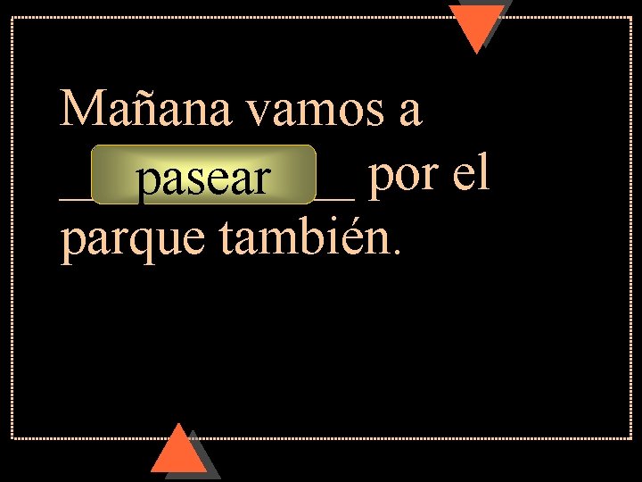 Mañana vamos a ______ por el pasear parque también. 