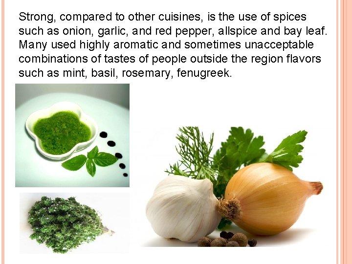 Strong, compared to other cuisines, is the use of spices such as onion, garlic,