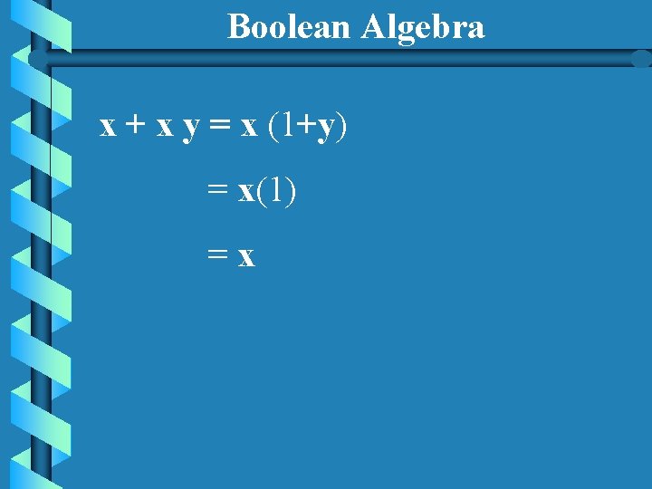 Boolean Algebra x + x y = x (1+y) = x(1) =x 