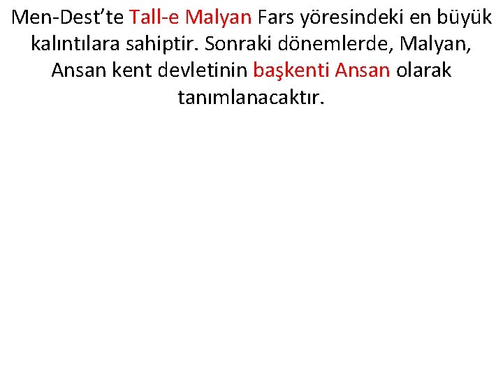 Men-Dest’te Tall-e Malyan Fars yöresindeki en büyük kalıntılara sahiptir. Sonraki dönemlerde, Malyan, Ansan kent