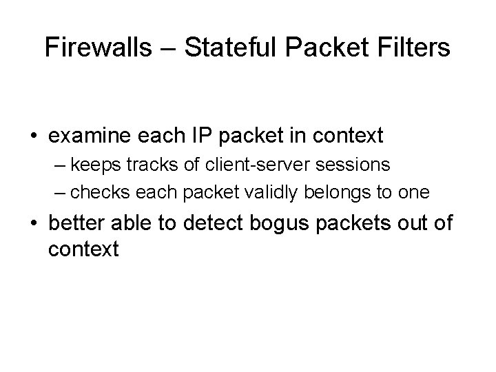 Firewalls – Stateful Packet Filters • examine each IP packet in context – keeps