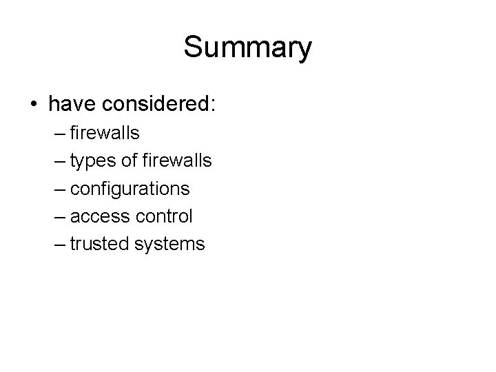 Summary • have considered: – firewalls – types of firewalls – configurations – access