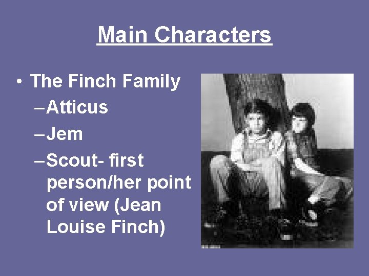 Main Characters • The Finch Family – Atticus – Jem – Scout- first person/her