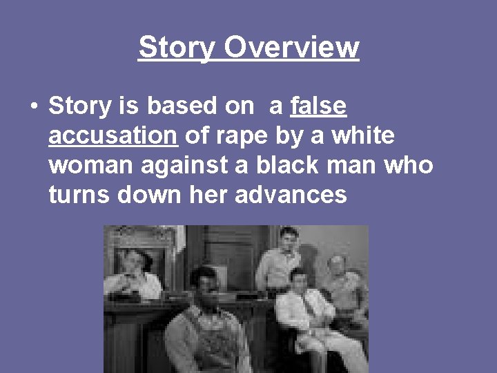Story Overview • Story is based on a false accusation of rape by a