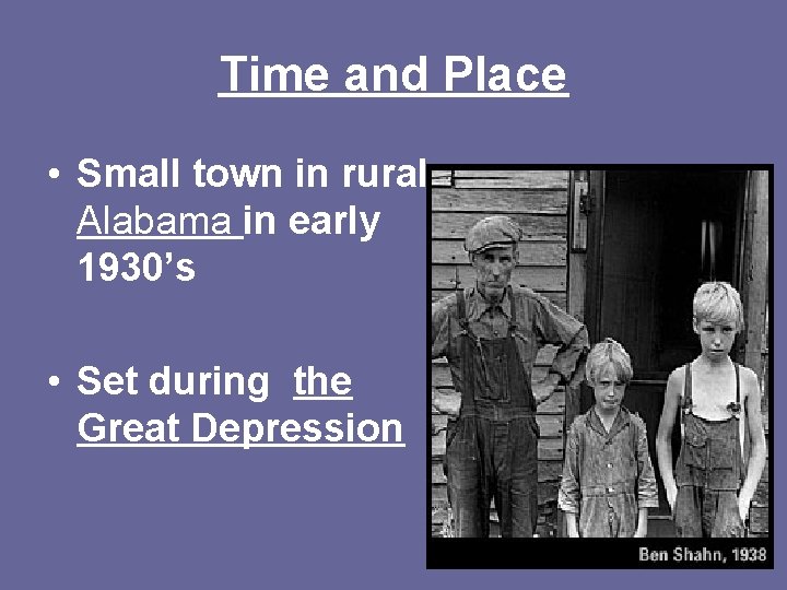 Time and Place • Small town in rural Alabama in early 1930’s • Set