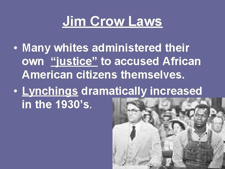 Jim Crow Laws • Many whites administered their own “justice” to accused African American