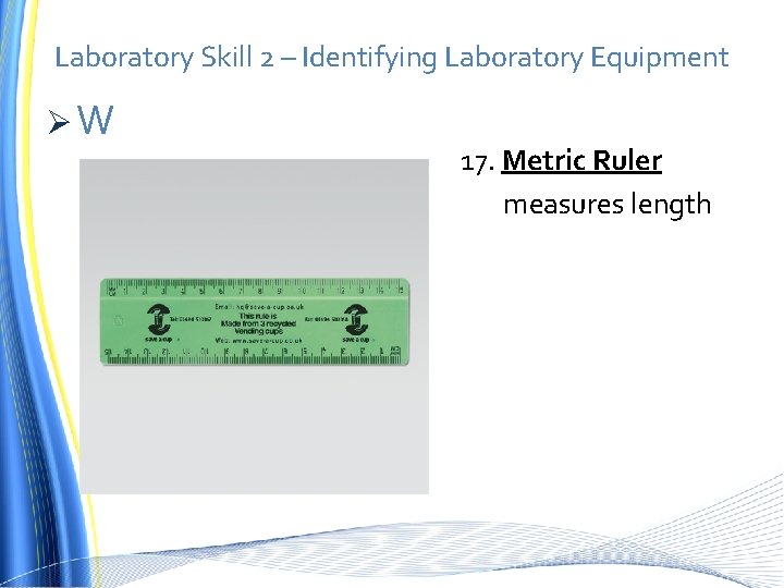 Laboratory Skill 2 – Identifying Laboratory Equipment ØW 17. Metric Ruler measures length 