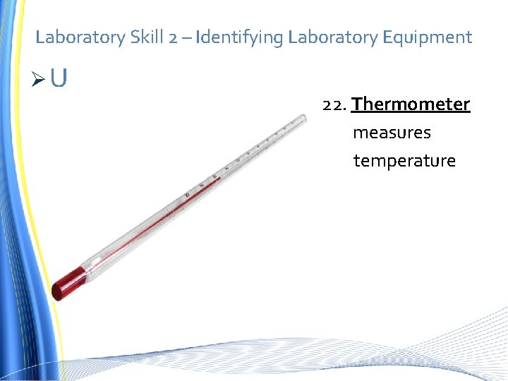 Laboratory Skill 2 – Identifying Laboratory Equipment ØU 22. Thermometer measures temperature 