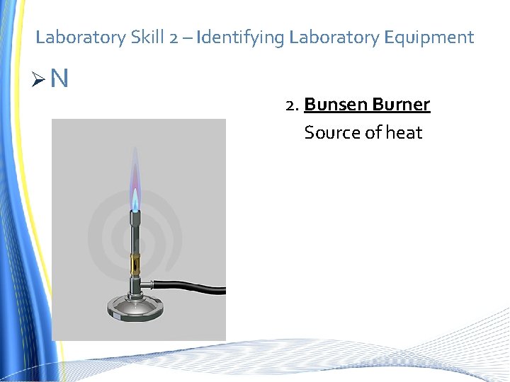 Laboratory Skill 2 – Identifying Laboratory Equipment ØN 2. Bunsen Burner Source of heat