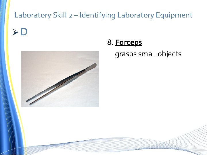 Laboratory Skill 2 – Identifying Laboratory Equipment ØD 8. Forceps grasps small objects 