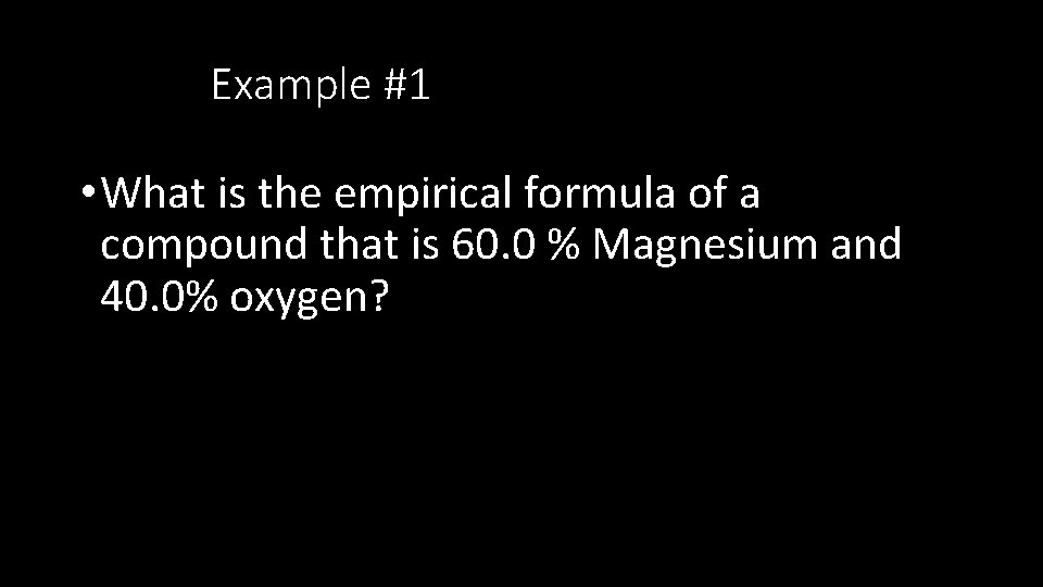 Example #1 • What is the empirical formula of a compound that is 60.