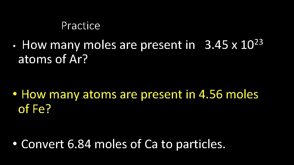 Practice • How many moles are present in 3. 45 x 1023 atoms of