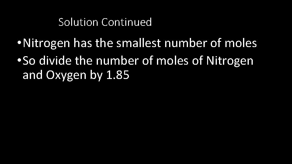 Solution Continued • Nitrogen has the smallest number of moles • So divide the