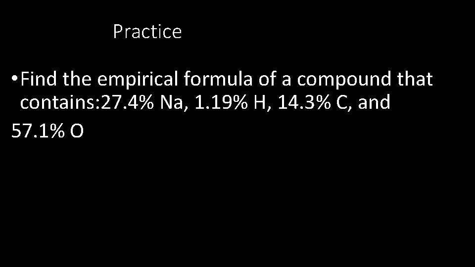 Practice • Find the empirical formula of a compound that contains: 27. 4% Na,