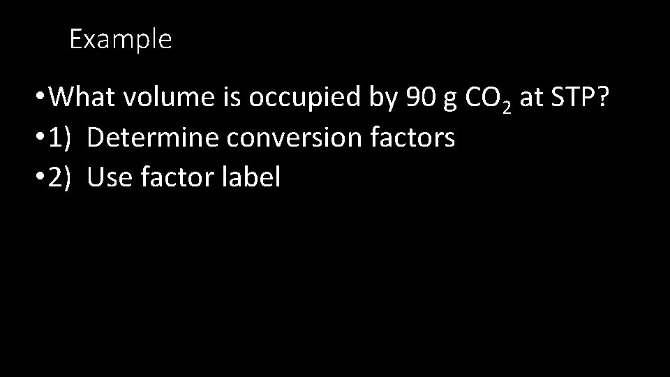 Example • What volume is occupied by 90 g CO 2 at STP? •
