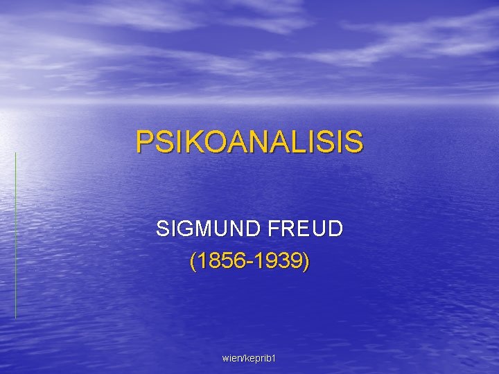 PSIKOANALISIS SIGMUND FREUD (1856 -1939) wien/keprib 1 