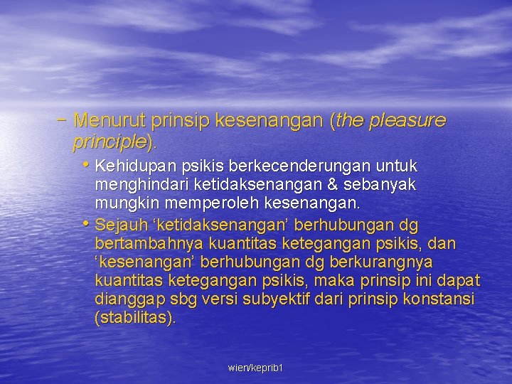 – Menurut prinsip kesenangan (the pleasure principle). • Kehidupan psikis berkecenderungan untuk menghindari ketidaksenangan