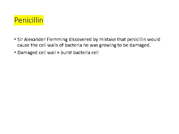 Penicillin • Sir Alexander Flemming discovered by mistake that penicillin would cause the cell