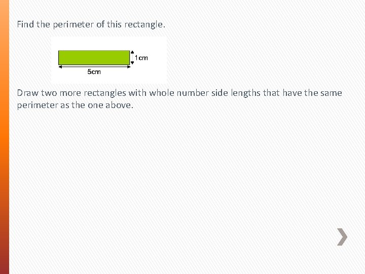 Find the perimeter of this rectangle. Draw two more rectangles with whole number side