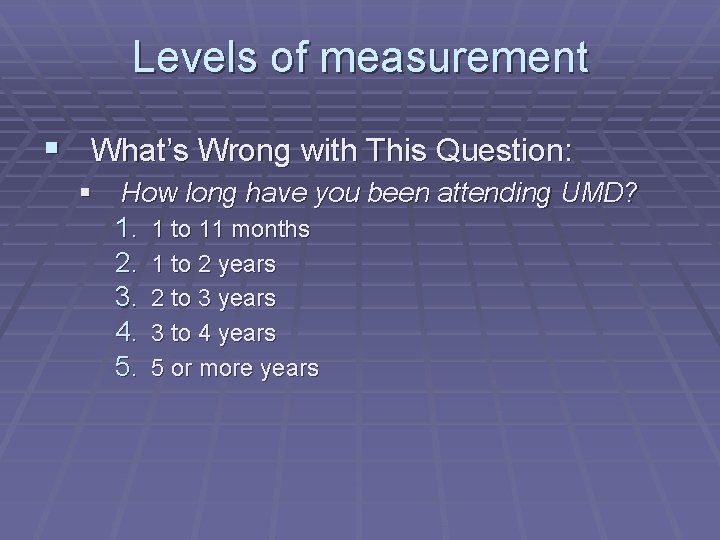 Levels of measurement § What’s Wrong with This Question: § How long have you