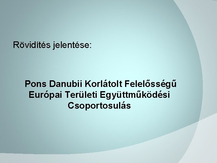 Rövidítés jelentése: Pons Danubii Korlátolt Felelősségű Európai Területi Együttműködési Csoportosulás 