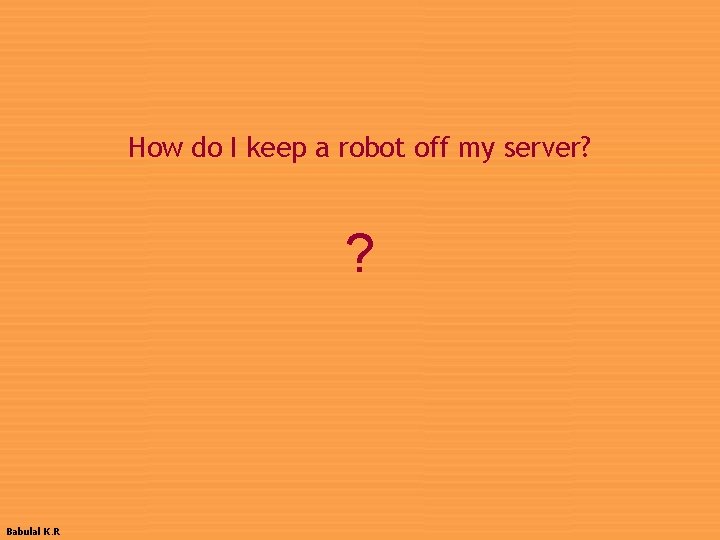How do I keep a robot off my server? ? Babulal K. R 