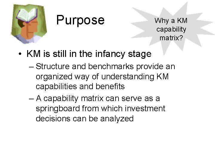 Purpose Why a KM capability matrix? • KM is still in the infancy stage Purpose Why a KM capability matrix? • KM is still in the infancy stage