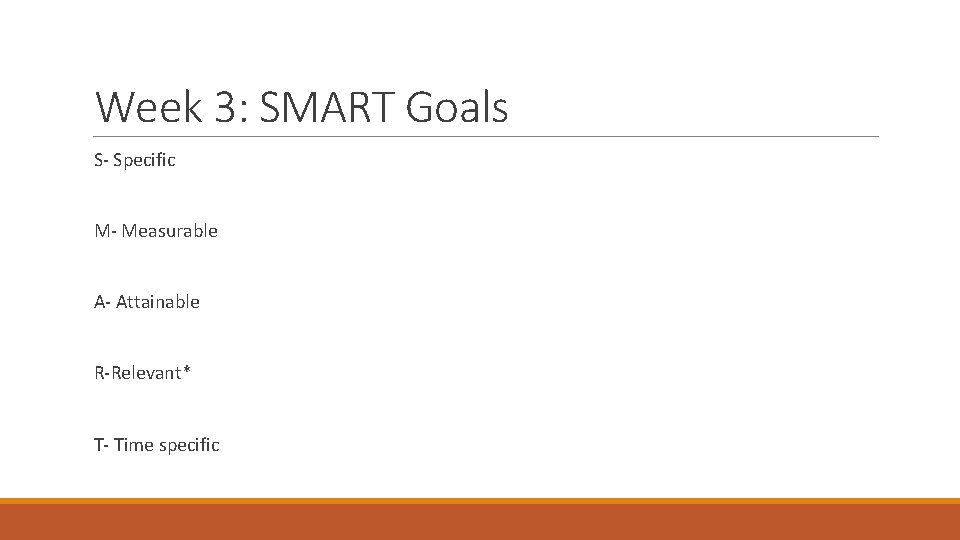 Week 3: SMART Goals S- Specific M- Measurable A- Attainable R-Relevant* T- Time specific