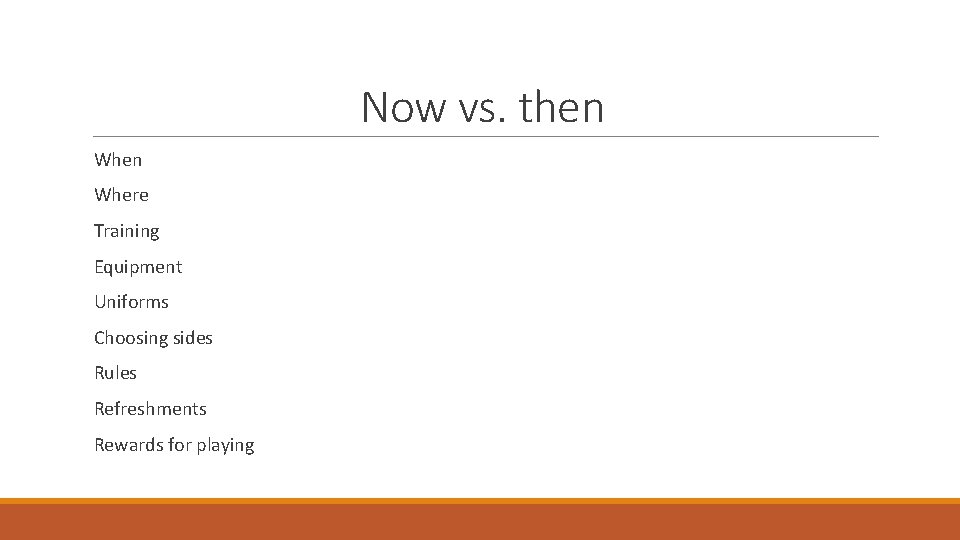 Now vs. then Where Training Equipment Uniforms Choosing sides Rules Refreshments Rewards for playing