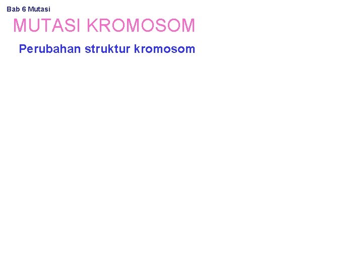 Bab 6 Mutasi MUTASI KROMOSOM Perubahan struktur kromosom 