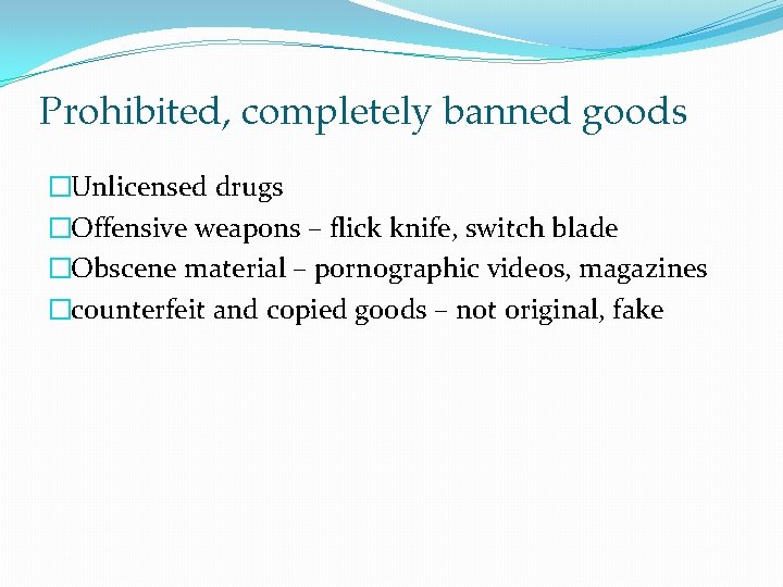 Prohibited, completely banned goods �Unlicensed drugs �Offensive weapons – flick knife, switch blade �Obscene