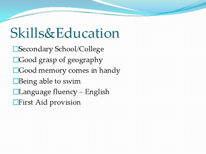 Skills&Education �Secondary School/College �Good grasp of geography �Good memory comes in handy �Being able